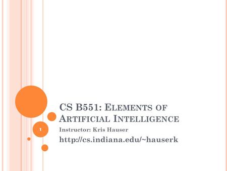 CS B551: E LEMENTS OF A RTIFICIAL I NTELLIGENCE Instructor: Kris Hauser  1.