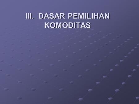 III. DASAR PEMILIHAN KOMODITAS