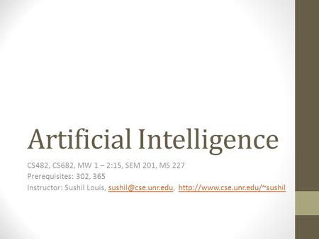 Artificial Intelligence CS482, CS682, MW 1 – 2:15, SEM 201, MS 227 Prerequisites: 302, 365 Instructor: Sushil Louis,