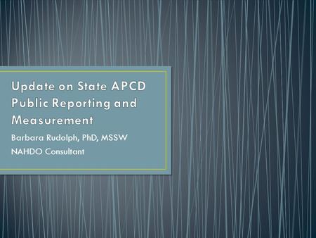 Barbara Rudolph, PhD, MSSW NAHDO Consultant. To enhance the value of statewide APCDs by cataloging measures and reporting practices To develop and disseminate.