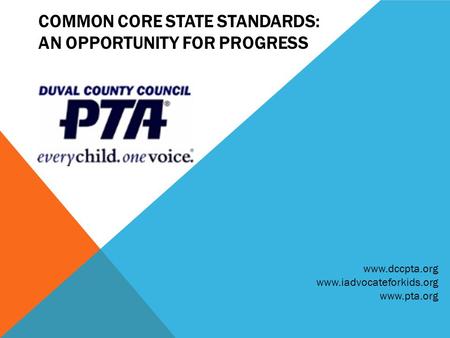 COMMON CORE STATE STANDARDS: AN OPPORTUNITY FOR PROGRESS www.dccpta.org www.iadvocateforkids.org www.pta.org.