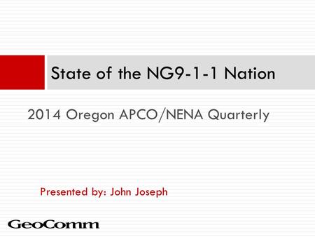 Presented by: John Joseph State of the NG9-1-1 Nation 2014 Oregon APCO/NENA Quarterly.