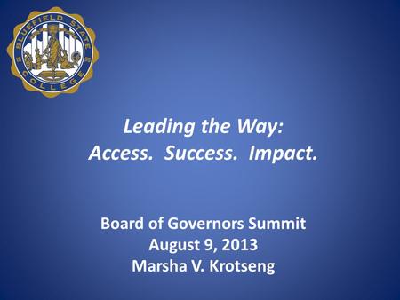 Leading the Way: Access. Success. Impact. Board of Governors Summit August 9, 2013 Marsha V. Krotseng.