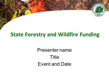 State Forestry and Wildfire Funding Presenter name Title Event and Date.