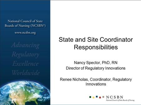 State and Site Coordinator Responsibilities Nancy Spector, PhD, RN Director of Regulatory Innovations Renee Nicholas, Coordinator, Regulatory Innovations.