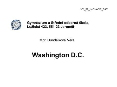 VY_32_INOVACE_3A7 Gymnázium a Střední odborná škola, Lužická 423, 551 23 Jaroměř Mgr. Dundálková Věra Washington D.C.