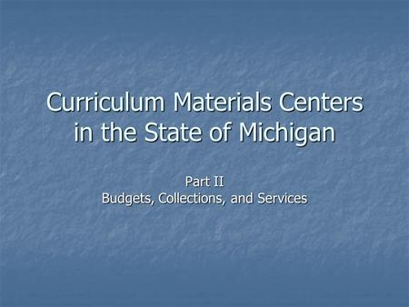 Curriculum Materials Centers in the State of Michigan Part II Budgets, Collections, and Services.