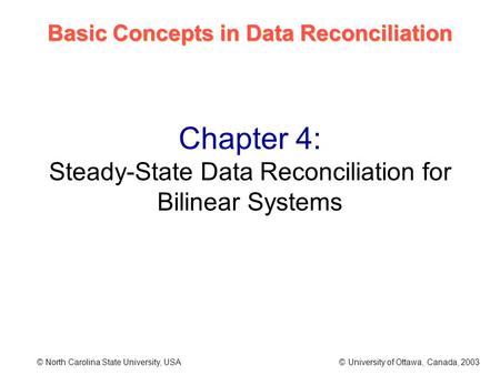 Basic Concepts in Data Reconciliation © North Carolina State University, USA © University of Ottawa, Canada, 2003 Chapter 4: Steady-State Data Reconciliation.