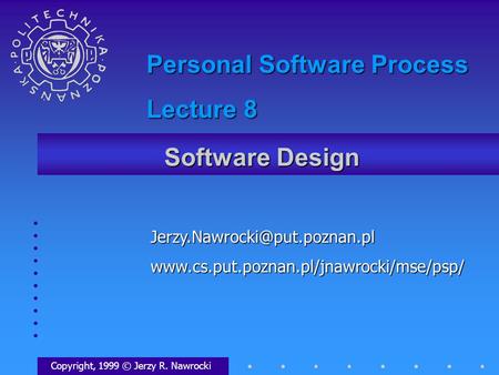 Software Design Copyright, 1999 © Jerzy R. Nawrocki Personal Software Process Lecture 8