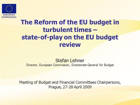 The Reform of the EU budget in turbulent times – state-of-play on the EU budget review Stefan Lehner Director, European Commission, Directorate-General.