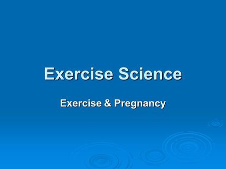 Exercise Science Exercise & Pregnancy.  A personal trainer must know and understand the changes that a mothers body goes through during the development,