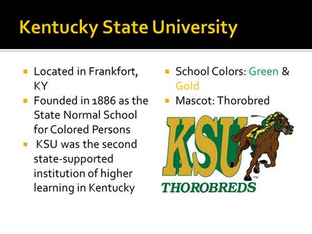  Located in Frankfort, KY  Founded in 1886 as the State Normal School for Colored Persons  KSU was the second state-supported institution of higher.