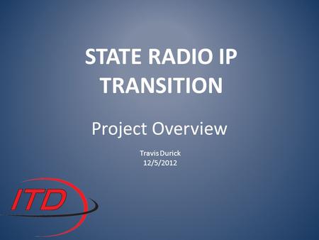 STATE RADIO IP TRANSITION Project Overview Travis Durick 12/5/2012.