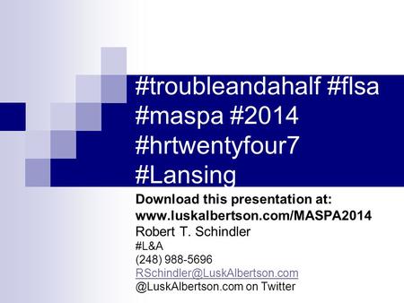 #troubleandahalf #flsa #maspa #2014 #hrtwentyfour7 #Lansing Download this presentation at: www.luskalbertson.com/MASPA2014 Robert T. Schindler #L&A (248)