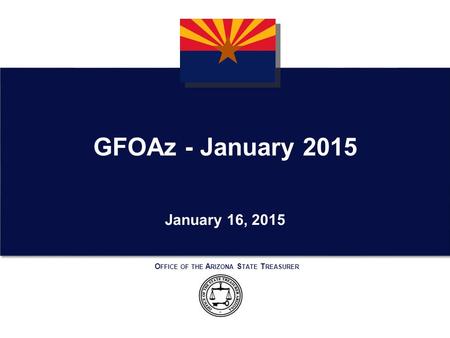 O FFICE OF THE A RIZONA S TATE T REASURER January 16, 2015 GFOAz - January 2015.