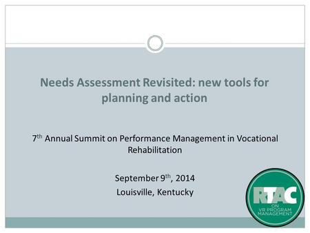 7 th Annual Summit on Performance Management in Vocational Rehabilitation September 9 th, 2014 Louisville, Kentucky Needs Assessment Revisited: new tools.