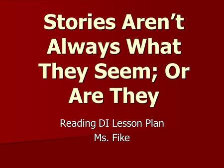 Stories Aren’t Always What They Seem; Or Are They Reading DI Lesson Plan Ms. Fike.