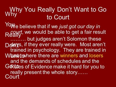 Why You Really Don’t Want to Go to Court We believe that if we just got our day in court, we would be able to get a fair result ……… but judges aren’t Solomon.