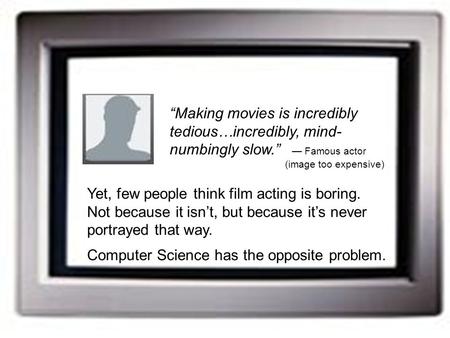 “Making movies is incredibly tedious…incredibly, mind- numbingly slow.” — Famous actor (image too expensive) Yet, few people think film acting is boring.