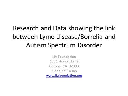 Research and Data showing the link between Lyme disease/Borrelia and Autism Spectrum Disorder LIA Foundation 1771 Honors Lane Corona, CA 92883 1-877-650-4046.