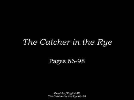 Geschke/English IV The Catcher in the Rye 66-98 The Catcher in the Rye Pages 66-98.