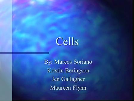 Cells By: Marcos Soriano Kristin Beringson Jen Gallagher Maureen Flynn.