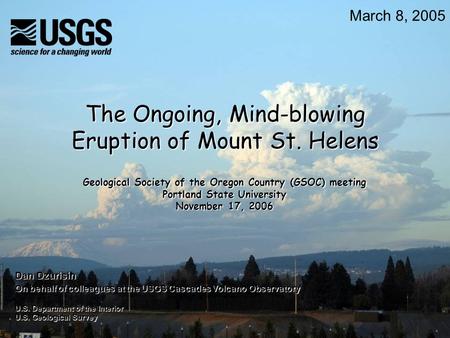 March 8, 2005 U.S. Department of the Interior U.S. Geological Survey The Ongoing, Mind-blowing Eruption of Mount St. Helens Dan Dzurisin On behalf of colleagues.