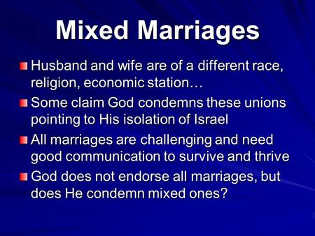 Mixed Marriages Husband and wife are of a different race, religion, economic station… Some claim God condemns these unions pointing to His isolation of.