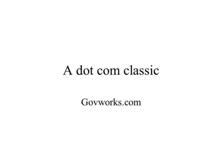 A dot com classic Govworks.com. The “dot com” period is now seen as an historical aberration, the subject of a market phenomenon where the technologies.