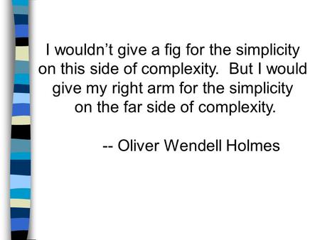 I wouldn’t give a fig for the simplicity on this side of complexity. But I would give my right arm for the simplicity on the far side of complexity. --