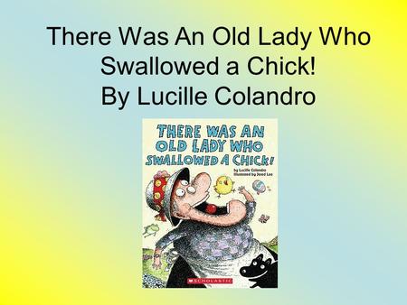 There Was An Old Lady Who Swallowed a Chick! By Lucille Colandro.