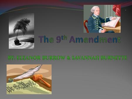 The ninth amendment says, “ The enumeration in the constitution, of certain rights, shall not be construed to deny or disparage others retained by the.