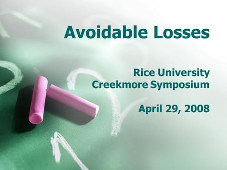 Avoidable Losses Rice University Creekmore Symposium April 29, 2008.