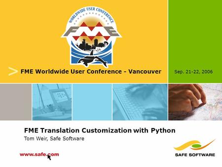 Sep. 21-22, 2006 v FME Worldwide User Conference - Vancouver FME Translation Customization with Python Tom Weir, Safe Software.