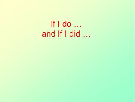 If I do … and If I did …. Compare these examples: (1)Lisa lost her watch. She tells Sue: Lisa: I’ve lost my watch. Have you seen it anywhere? Sue: No,