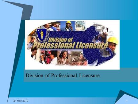 1 Division of Professional Licensure 24 May 2010.