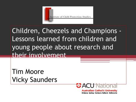 Children, Cheezels and Champions - Lessons learned from children and young people about research and their involvement Tim Moore Vicky Saunders.