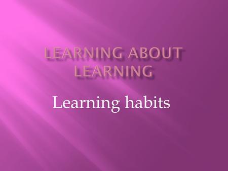 Learning habits.  Came from Guy Claxton’s Magnificent 8  Wanted to share these with the children  Identified 8 ‘habits’ across subjects.