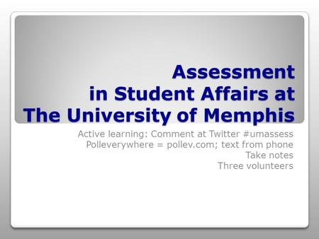 Assessment in Student Affairs at The University of Memphis Active learning: Comment at Twitter #umassess Polleverywhere = pollev.com; text from phone Take.