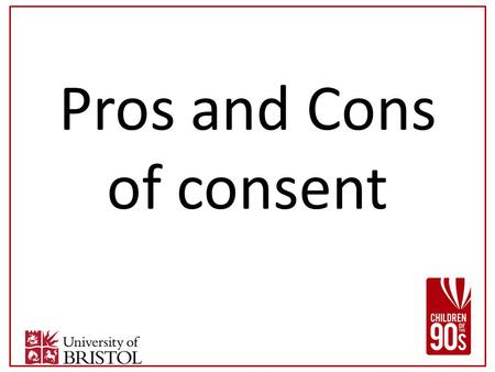 Pros and Cons of consent. Reasons to ask for consent Amount of information needed/ linkage Research should be voluntary Confidentiality Secondary use.