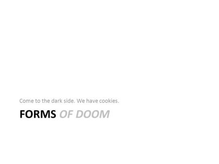 FORMS OF DOOM Come to the dark side. We have cookies.