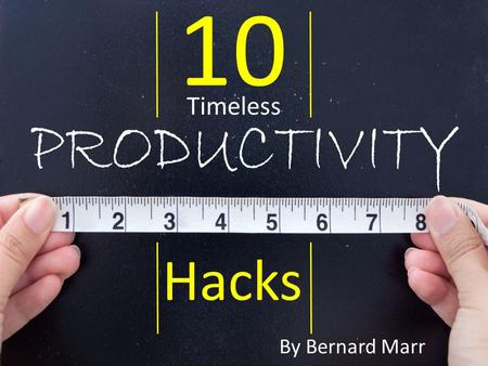 10 Hacks Timeless By Bernard Marr. In our modern world, everyone is looking to do things faster, better, smarter, so it's no wonder that productivity.