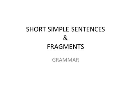 SHORT SIMPLE SENTENCES & FRAGMENTS