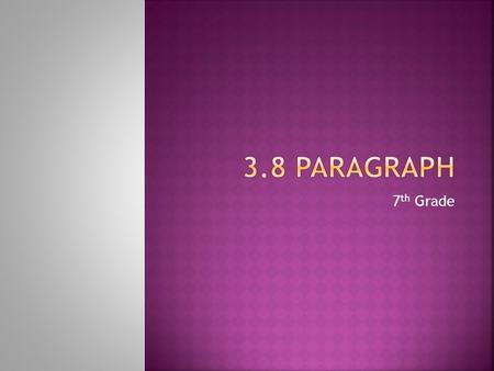 7 th Grade. A 3.8 paragraph is made up of EIGHT sentences and THREE Reasons/Arguments  Topic Sentence (1 Sentence)  Reason 1 and Supporting Sentence.