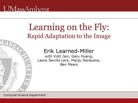 Computer Science Department Learning on the Fly: Rapid Adaptation to the Image Erik Learned-Miller with Vidit Jain, Gary Huang, Laura Sevilla Lara, Manju.