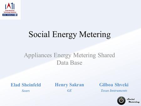 Social Energy Metering Appliances Energy Metering Shared Data Base Henry Sakran GE Elad Sheinfeld Sears Gilboa Shveki Texas Instruments.