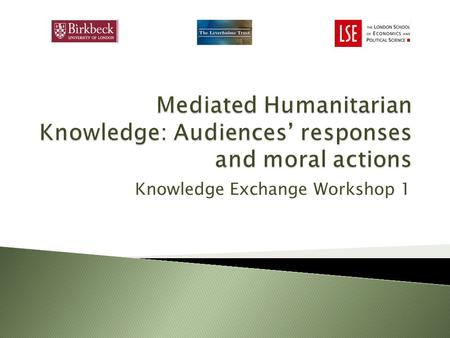 Knowledge Exchange Workshop 1. The project explores public understanding and reactions to humanitarian and development communications. We are particularly.