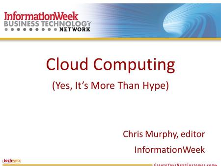 Cloud Computing (Yes, It’s More Than Hype) Chris Murphy, editor InformationWeek.