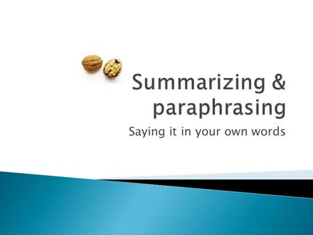 Saying it in your own words. You’re asked to use outside sources for a paper, and your professor wants to see more summaries and paraphrases than direct.