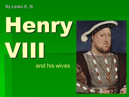 Henry VIII By Levko E. N. and his wives. Number 1 Catherine of Aragon First she married Arthur, Henry's older brother. She was 17 and Henry was only 12!